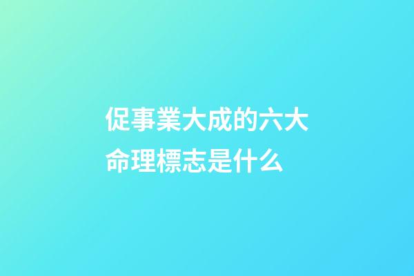 促事業大成的六大命理標志是什么