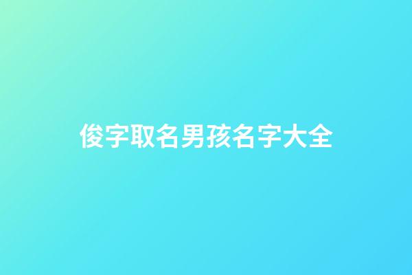 俊字取名男孩名字大全(俊字取名女孩名字大全)-第1張-女孩起名-玄機派