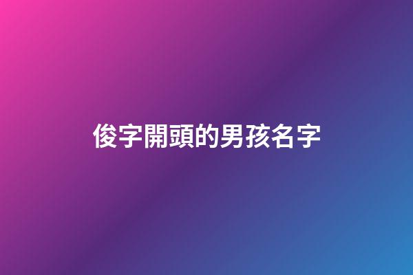 俊字開頭的男孩名字(俊字開頭的男孩名字有哪些)-第1張-男孩起名-玄機(jī)派