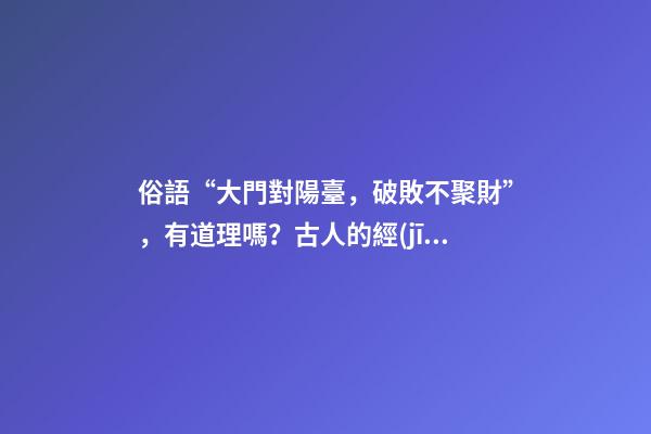 俗語“大門對陽臺，破敗不聚財”，有道理嗎？古人的經(jīng)驗之談