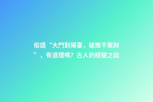 俗語“大門對陽臺，破敗不聚財”，有道理嗎？古人的經驗之談