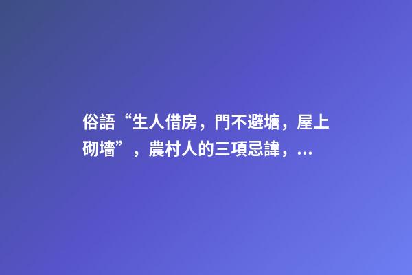 俗語“生人借房，門不避塘，屋上砌墻”，農村人的三項忌諱，懂嗎