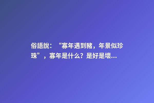 俗語說：“寡年遇到豬，年景似珍珠”，寡年是什么？是好是壞？