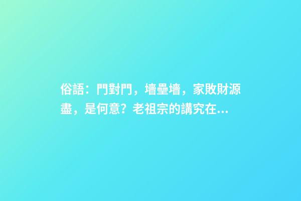 俗語：門對門，墻壘墻，家敗財源盡，是何意？老祖宗的講究在理？
