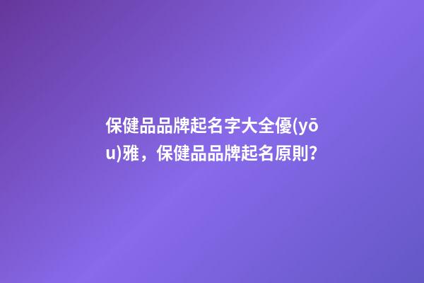 保健品品牌起名字大全優(yōu)雅，保健品品牌起名原則？-第1張-商標起名-玄機派