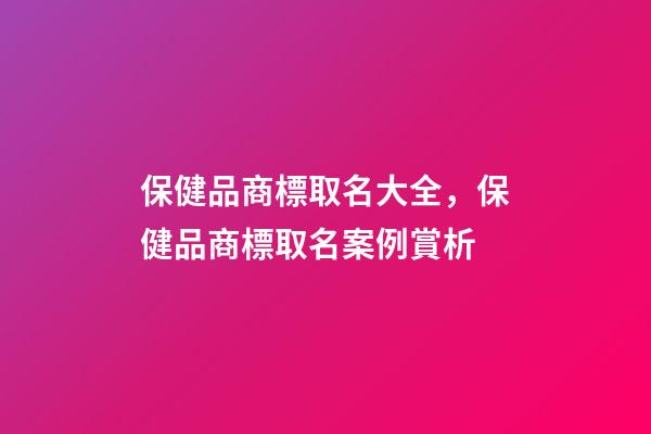 保健品商標取名大全，保健品商標取名案例賞析-第1張-商標起名-玄機派