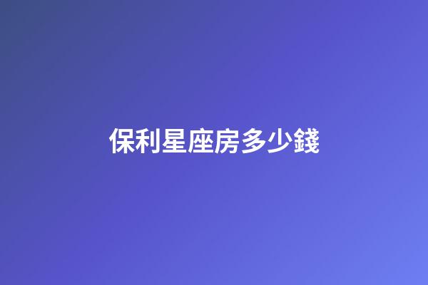 保利星座房多少錢-第1張-星座運勢-玄機派
