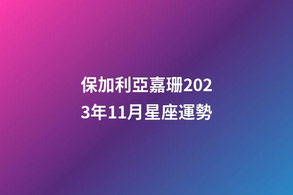 保加利亞嘉珊2023年11月星座運勢