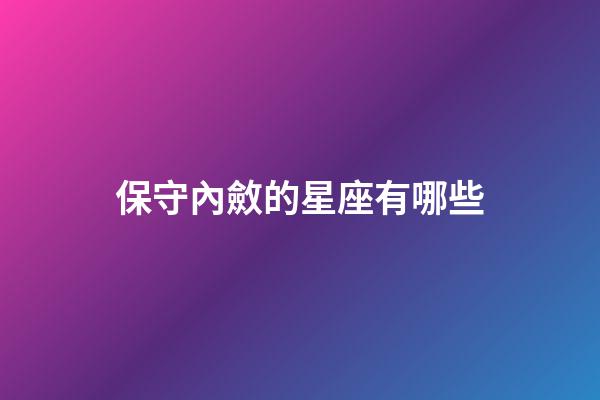 保守內斂的星座有哪些-第1張-星座運勢-玄機派
