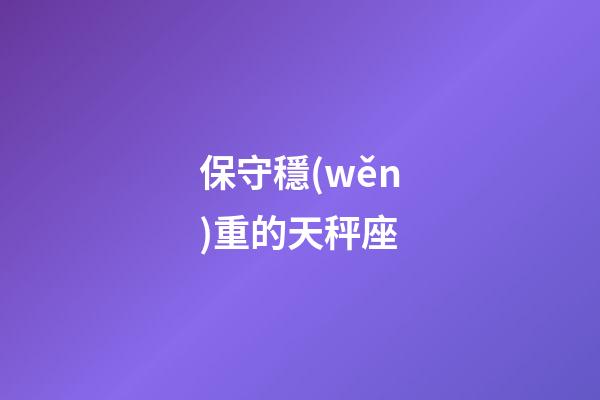 保守穩(wěn)重的天秤座-第1張-星座運(yùn)勢-玄機(jī)派