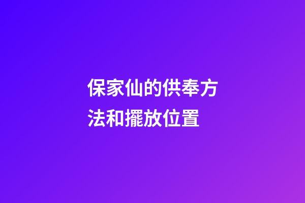 保家仙的供奉方法和擺放位置