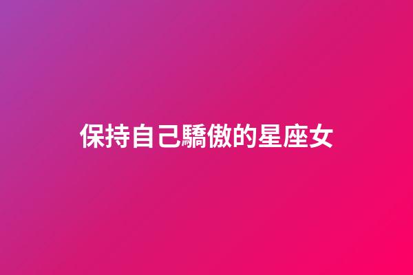 保持自己驕傲的星座女-第1張-星座運勢-玄機派