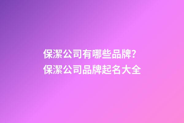 保潔公司有哪些品牌？保潔公司品牌起名大全-第1張-公司起名-玄機派