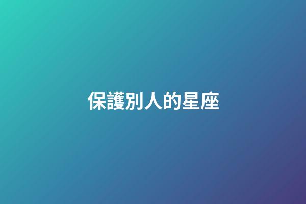 保護別人的星座-第1張-星座運勢-玄機派