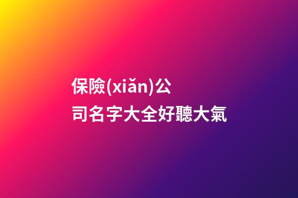 保險(xiǎn)公司名字大全好聽大氣