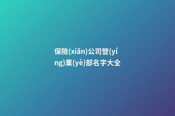 保險(xiǎn)公司營(yíng)業(yè)部名字大全