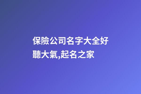 保險公司名字大全好聽大氣,起名之家