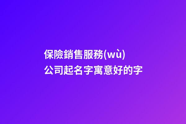 保險銷售服務(wù)公司起名字寓意好的字-第1張-公司起名-玄機派