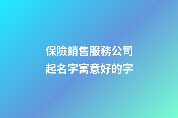 保險銷售服務公司起名字寓意好的字-第1張-公司起名-玄機派