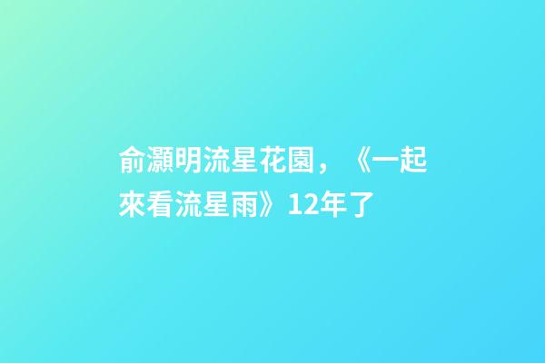 俞灝明流星花園，《一起來看流星雨》12年了-第1張-觀點-玄機派