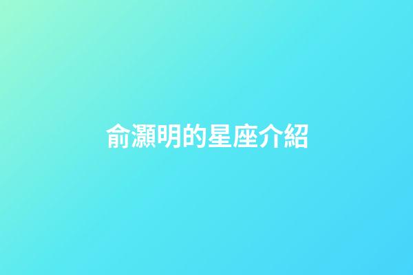 俞灝明的星座介紹-第1張-星座運(yùn)勢(shì)-玄機(jī)派