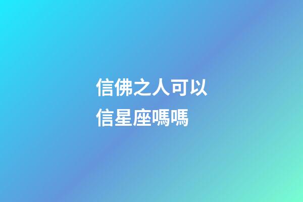 信佛之人可以信星座嗎嗎-第1張-星座運勢-玄機派
