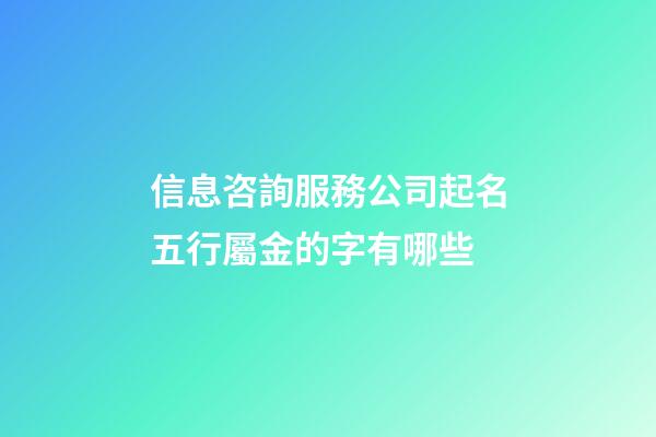 信息咨詢服務公司起名五行屬金的字有哪些-第1張-公司起名-玄機派