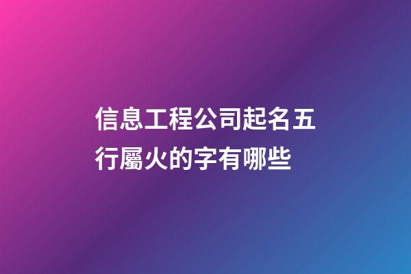 信息工程公司起名五行屬火的字有哪些-第1張-公司起名-玄機派