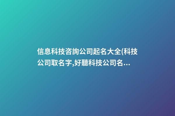 信息科技咨詢公司起名大全(科技公司取名字,好聽科技公司名稱大全)-第1張-公司起名-玄機派