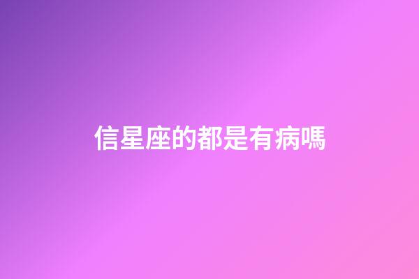 信星座的都是有病嗎-第1張-星座運勢-玄機派