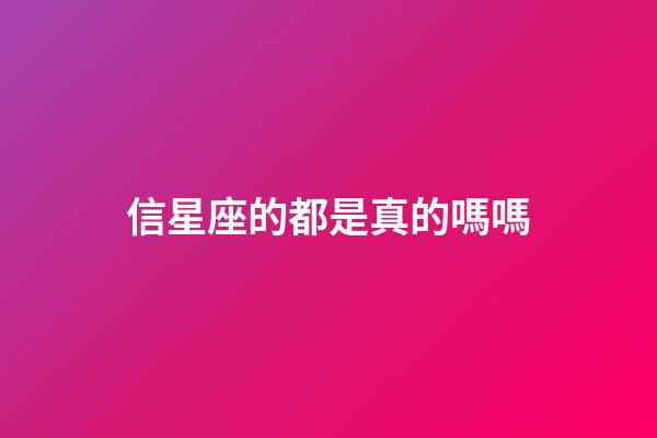 信星座的都是真的嗎嗎-第1張-星座運勢-玄機派