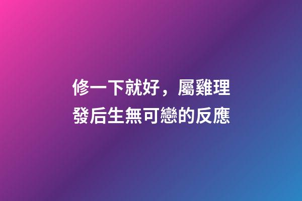 修一下就好，屬雞理發后生無可戀的反應