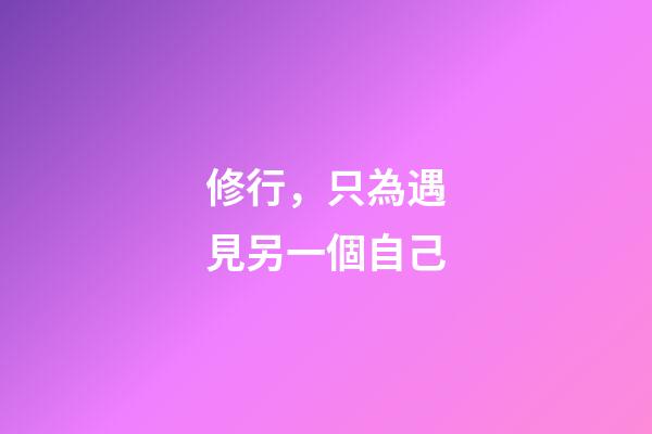 修行，只為遇見另一個自己