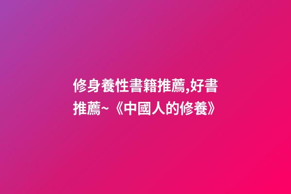 修身養性書籍推薦,好書推薦~《中國人的修養》-第1張-觀點-玄機派
