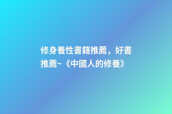 修身養性書籍推薦，好書推薦~《中國人的修養》-第1張-觀點-玄機派