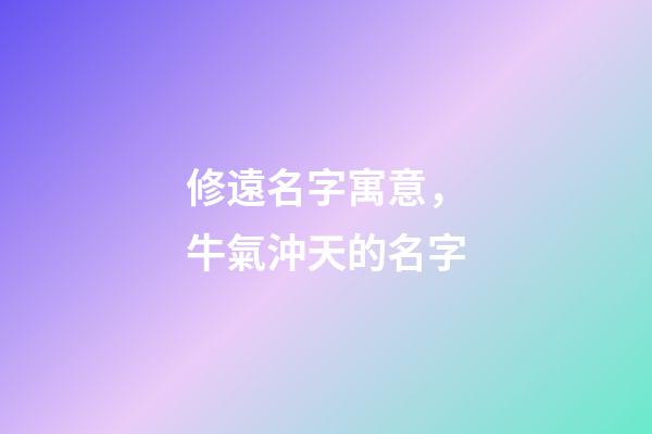 修遠名字寓意，牛氣沖天的名字-第1張-觀點-玄機派