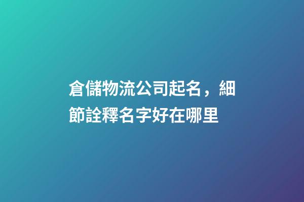 倉儲物流公司起名，細節詮釋名字好在哪里