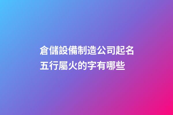 倉儲設備制造公司起名五行屬火的字有哪些-第1張-公司起名-玄機派