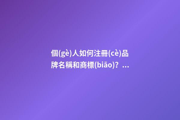 個(gè)人如何注冊(cè)品牌名稱和商標(biāo)？品牌商標(biāo)起名大全推薦-第1張-商標(biāo)起名-玄機(jī)派