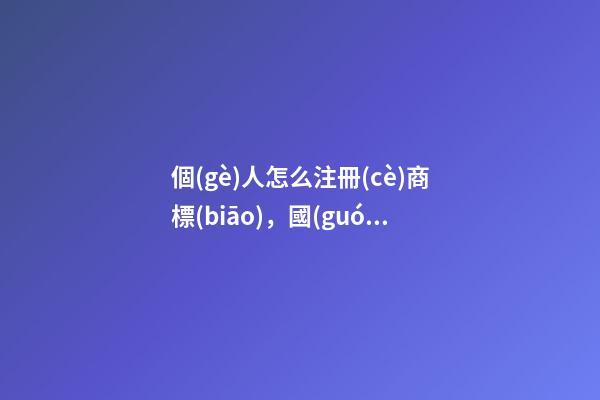 個(gè)人怎么注冊(cè)商標(biāo)，國(guó)內(nèi)個(gè)人怎樣注冊(cè)商標(biāo)-第1張-觀點(diǎn)-玄機(jī)派