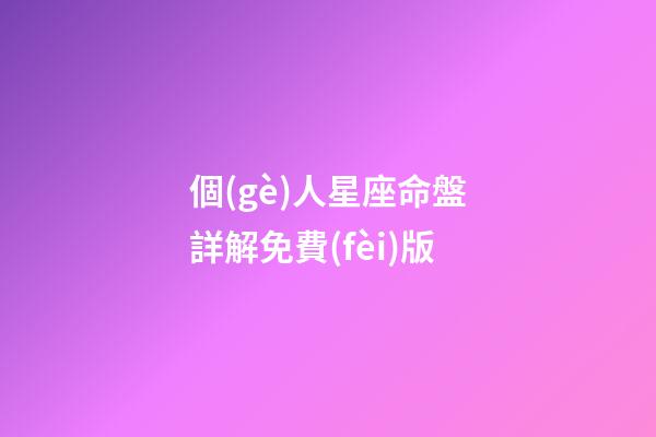 個(gè)人星座命盤詳解免費(fèi)版(科普你的星盤，代表你這一生會(huì)怎樣度過)-第1張-觀點(diǎn)-玄機(jī)派