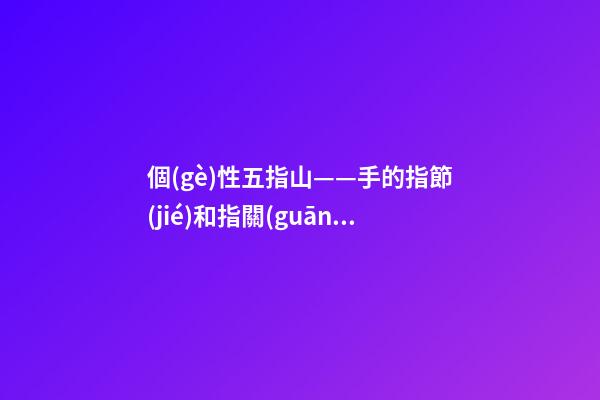 個(gè)性五指山——手的指節(jié)和指關(guān)節(jié)
