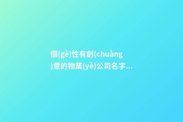 個(gè)性有創(chuàng)意的物業(yè)公司名字大全