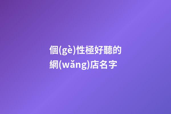 個(gè)性極好聽的網(wǎng)店名字