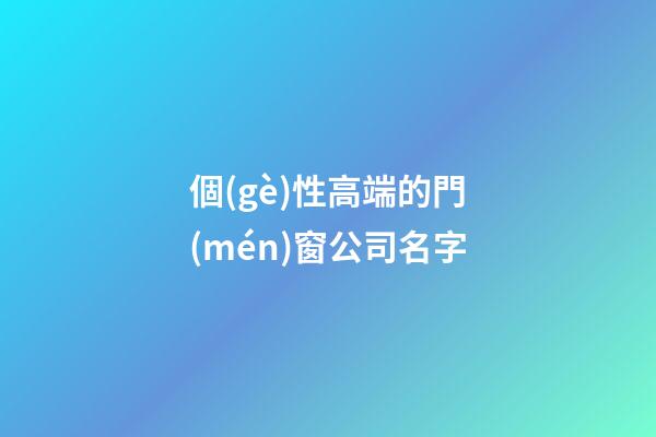 個(gè)性高端的門(mén)窗公司名字