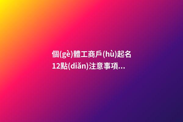 個(gè)體工商戶(hù)起名12點(diǎn)注意事項(xiàng)及5大起名技巧大全（收藏）