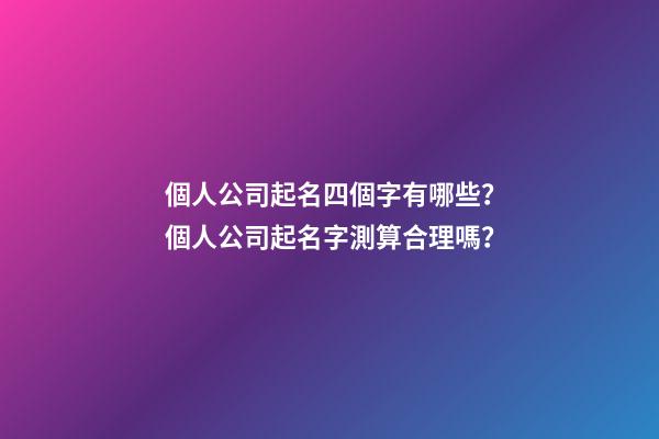 個人公司起名四個字有哪些？個人公司起名字測算合理嗎？-第1張-公司起名-玄機派