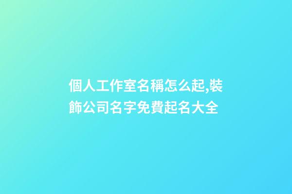 個人工作室名稱怎么起,裝飾公司名字免費起名大全-第1張-觀點-玄機派