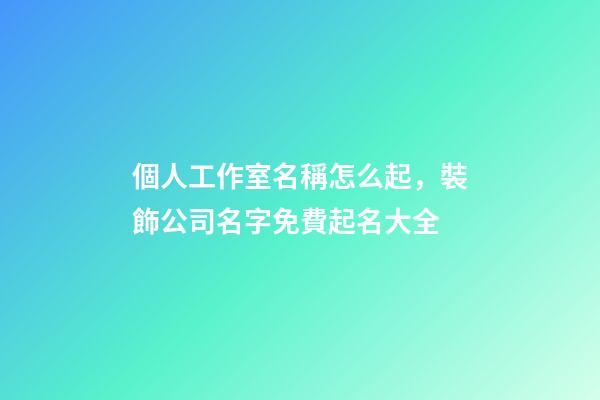個人工作室名稱怎么起，裝飾公司名字免費起名大全