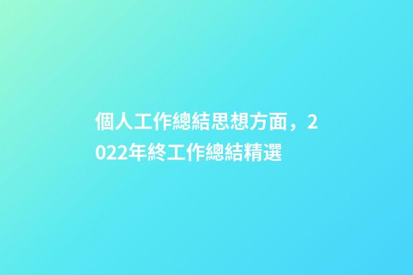 個人工作總結思想方面，2022年終工作總結精選